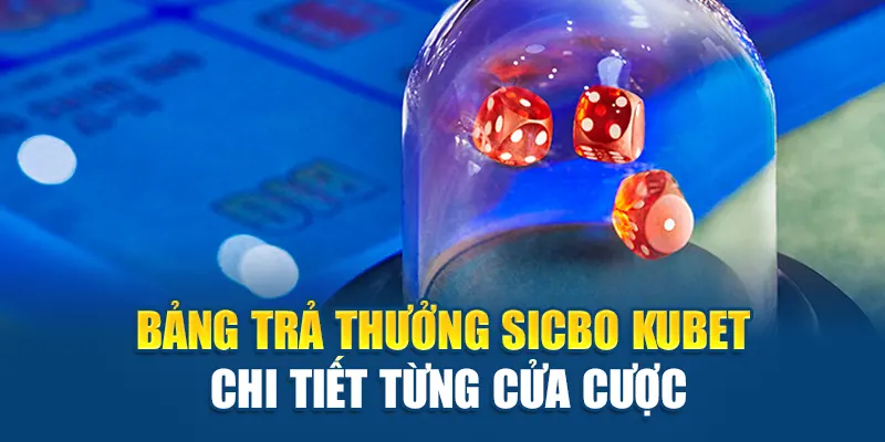 Bảng trả thưởng Sicbo Kubet chi tiết từng cửa cược
