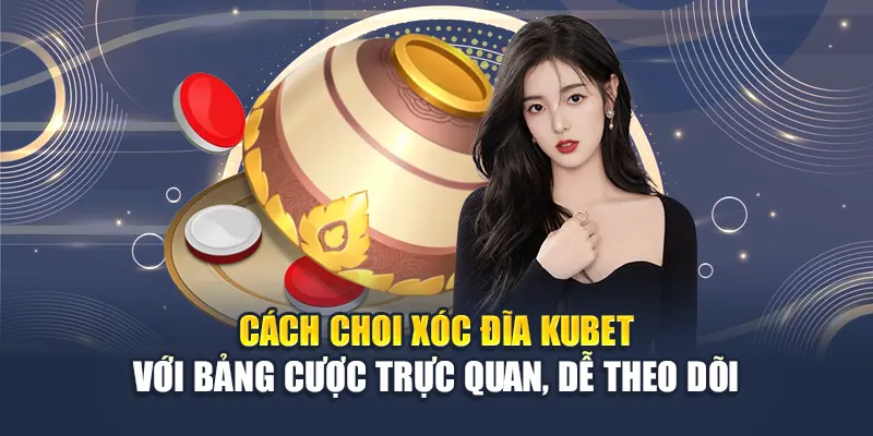 Cách chơi xóc đĩa Kubet với bảng cược trực quan, dễ theo dõi