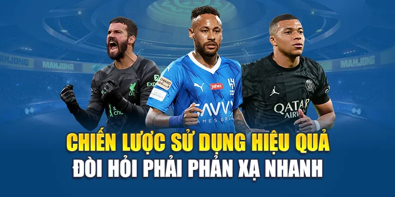 Chiến lược sử dụng hiệu quả đòi hỏi phải phản xạ nhanh