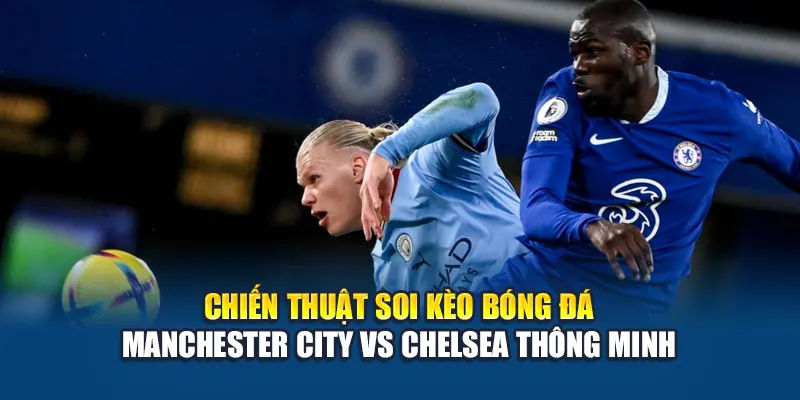 Chiến thuật soi kèo bóng đá Manchester City vs Chelsea thông minh