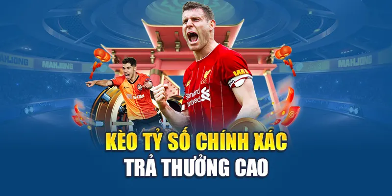 Kèo tỷ số chính xác trả thưởng cao