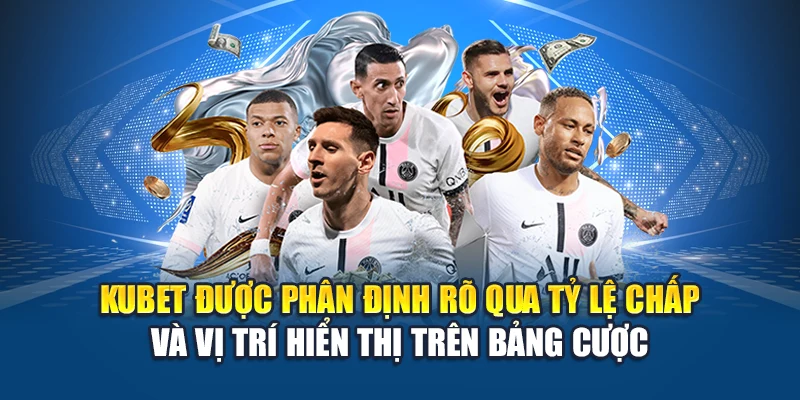 Kubet được phân định rõ qua tỷ lệ chấp và vị trí hiển thị trên bảng cược