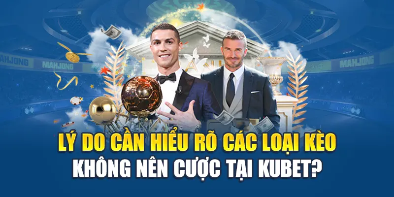Lý do cần hiểu rõ các loại kèo không nên cược tại Kubet?