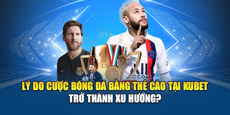 Lý do cược bóng đá bằng thẻ cào tại Kubet trở thành xu hướng?