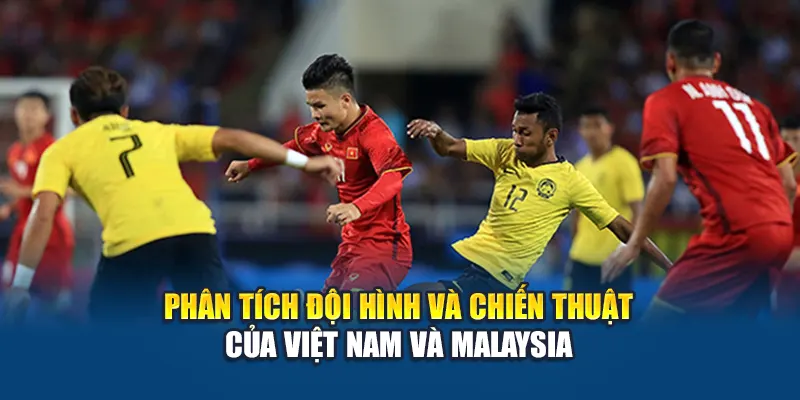 Phân tích đội hình và chiến thuật của Việt Nam và Malaysia