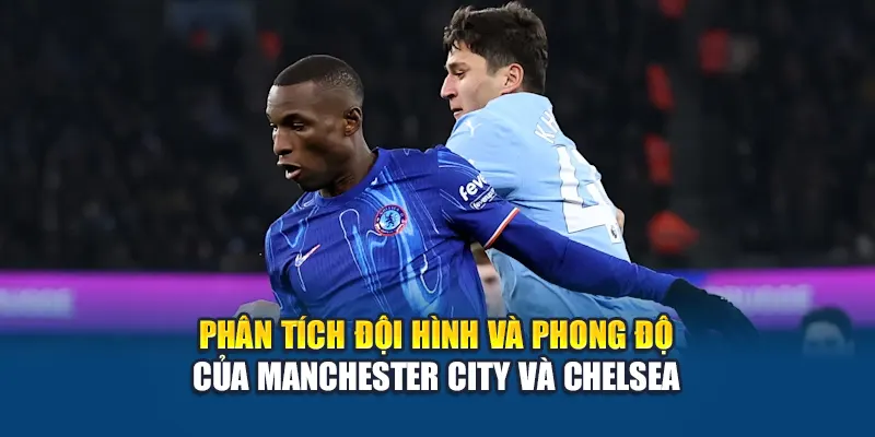 Phân tích đội hình và phong độ của Manchester City và Chelsea