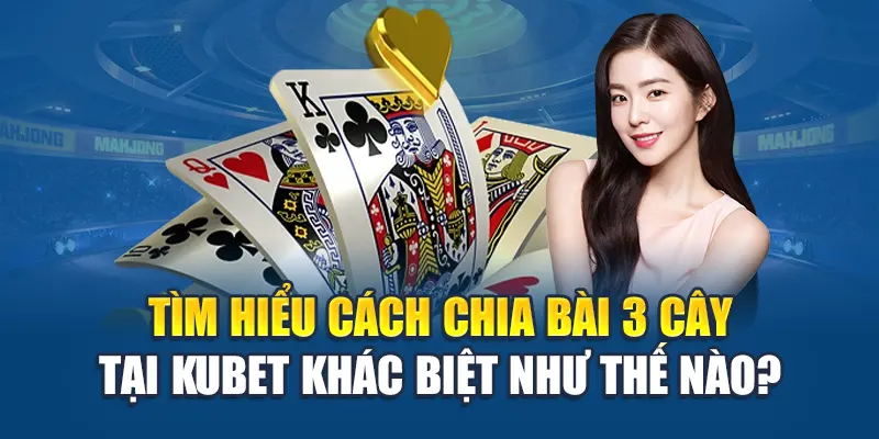 Tìm hiểu cách chia bài 3 cây tại Kubet khác biệt như thế nào?