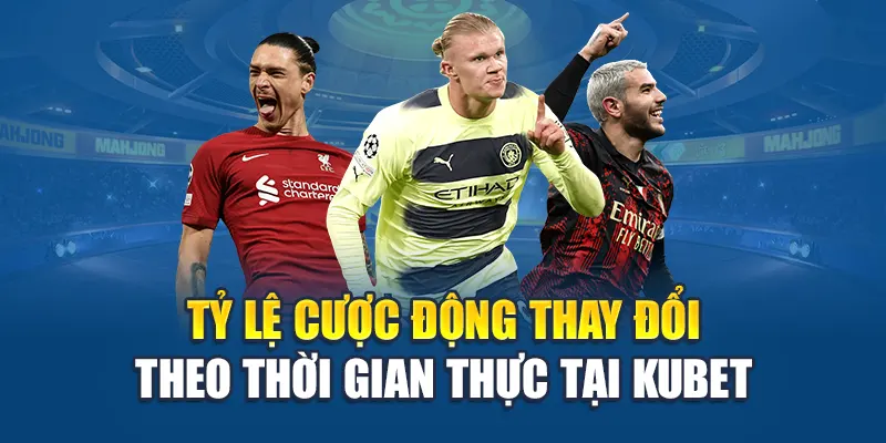 Tỷ lệ cược động thay đổi theo thời gian thực tại Kubet